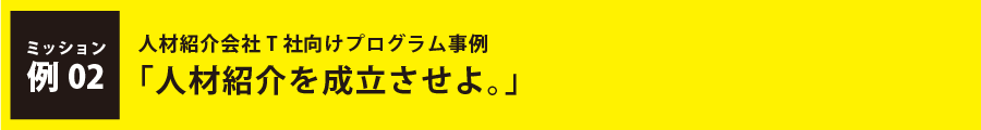 人材紹介会社T社向けプログラム事例「人材紹介を成立させよ。」